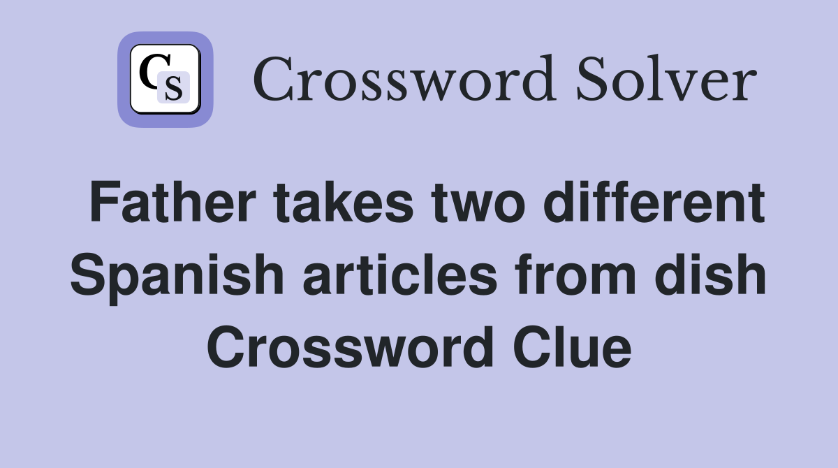 Father takes two different Spanish articles from dish Crossword Clue