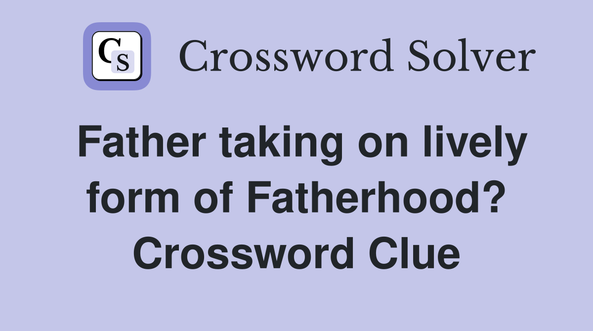 Father taking on lively form of Fatherhood? Crossword Clue
