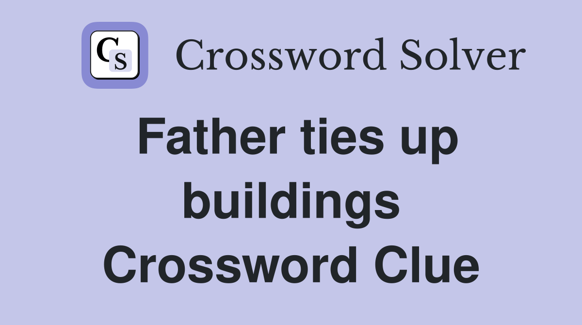 Father ties up buildings Crossword Clue