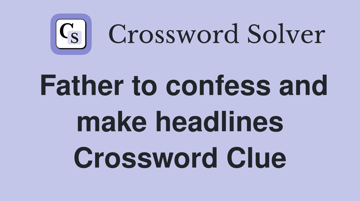 Father to confess and make headlines Crossword Clue