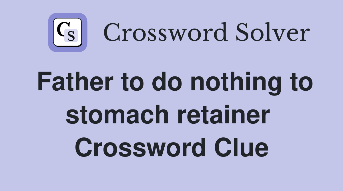 Father to do nothing to stomach retainer  Crossword Clue