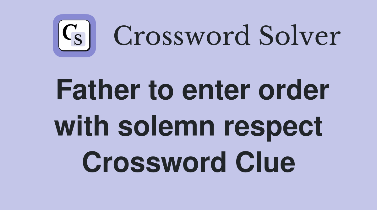 Father to enter order with solemn respect Crossword Clue