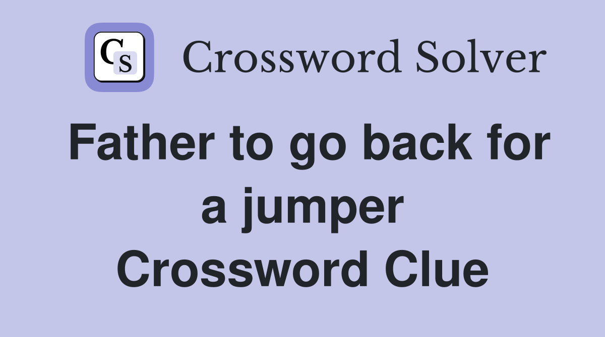 Father to go back for a jumper Crossword Clue