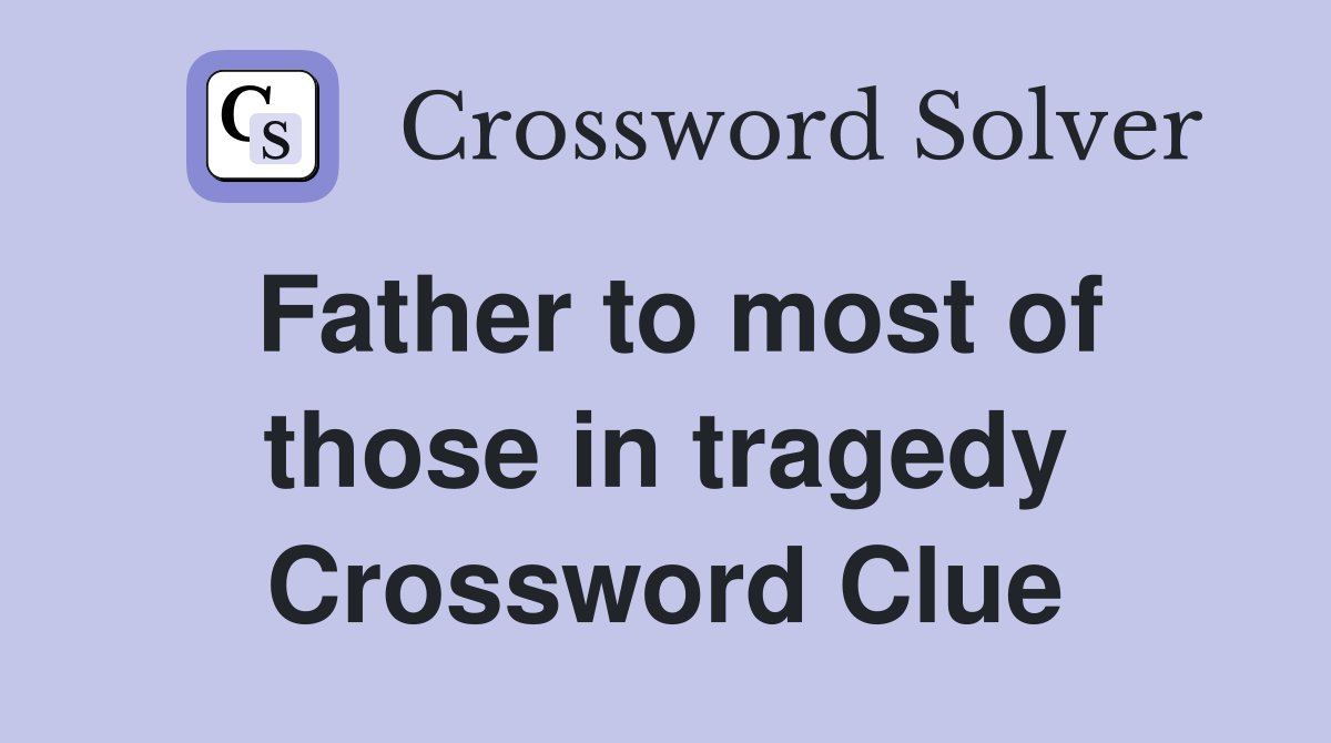 Father to most of those in tragedy Crossword Clue