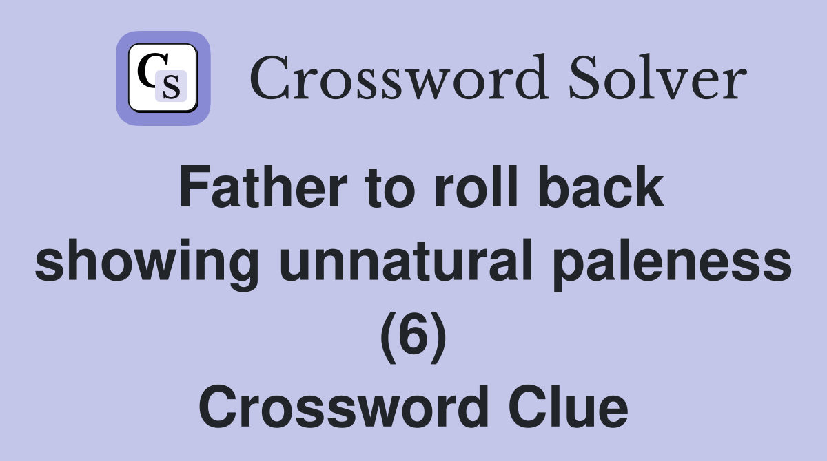 Father to roll back showing unnatural paleness (6) Crossword Clue