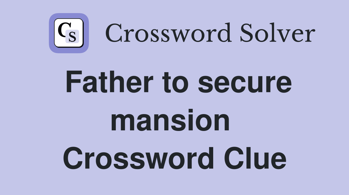 Father to secure mansion  Crossword Clue