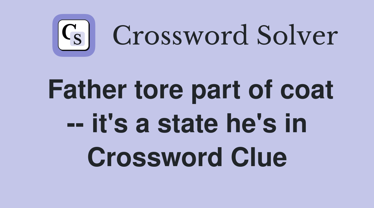 Father tore part of coat -- it's a state he's in Crossword Clue