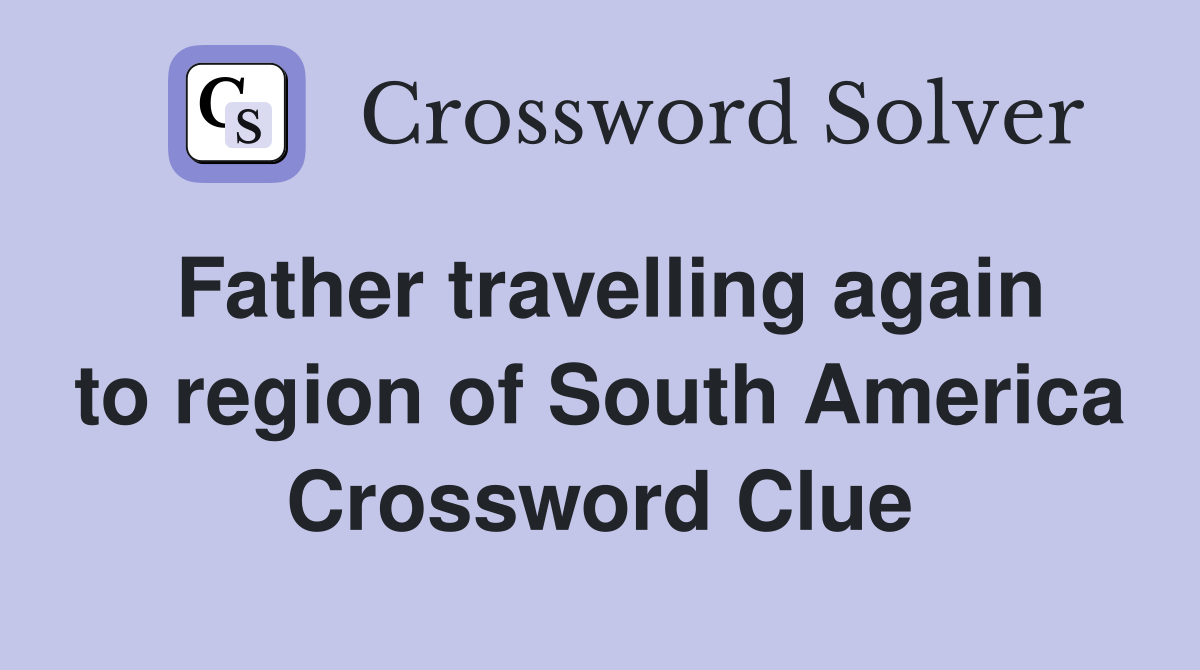 Father travelling again to region of South America Crossword Clue