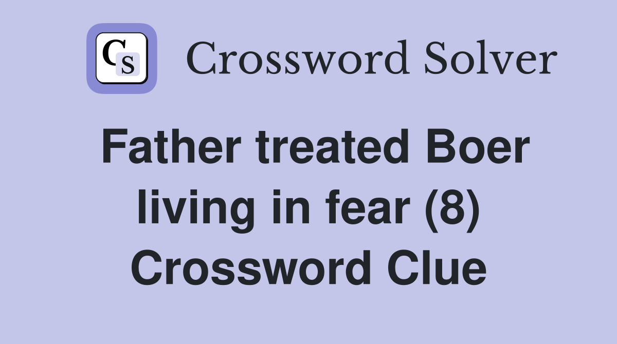 Father treated Boer living in fear (8) Crossword Clue