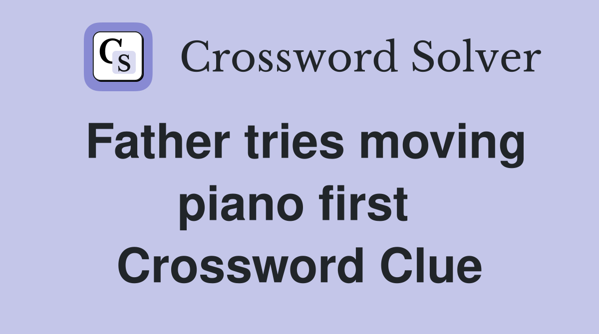 Father tries moving piano first  Crossword Clue