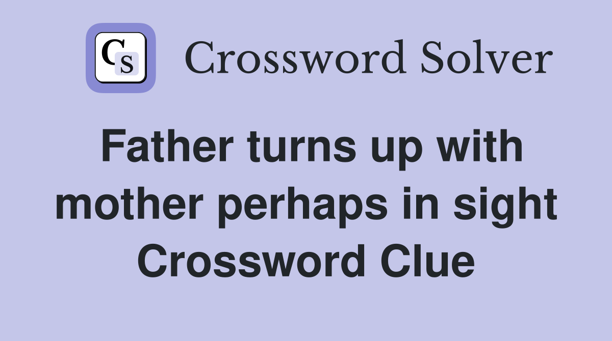 Father turns up with mother perhaps in sight Crossword Clue