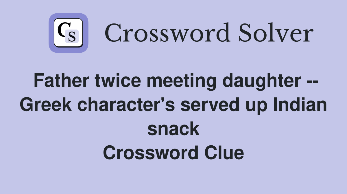 Father twice meeting daughter -- Greek character's served up Indian snack Crossword Clue