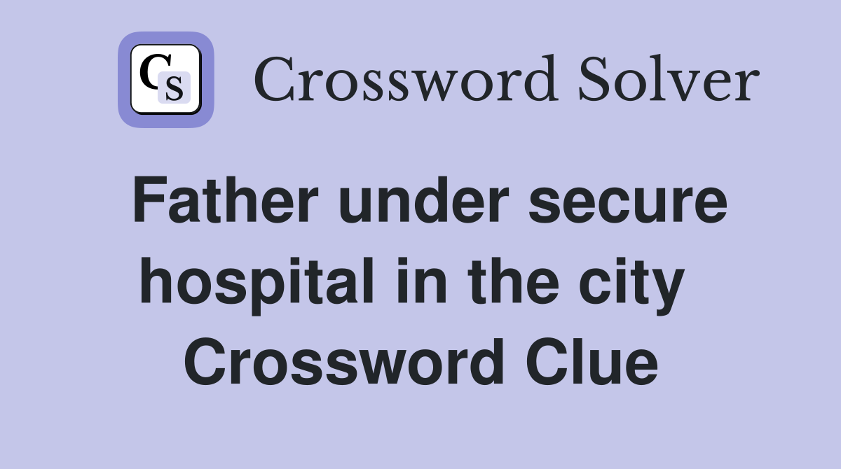 Father under secure hospital in the city  Crossword Clue
