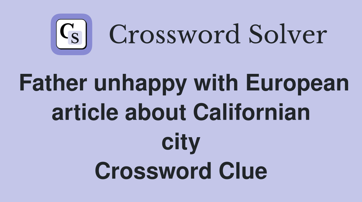 Father unhappy with European article about Californian city Crossword Clue
