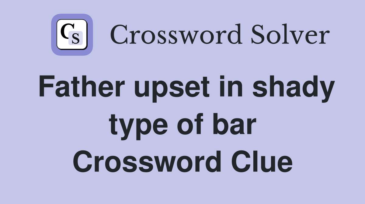 Father upset in shady type of bar Crossword Clue
