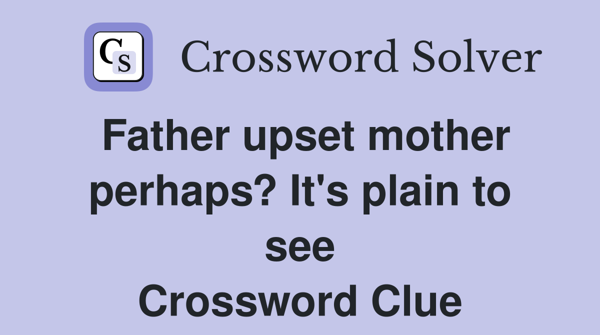 Father upset mother perhaps? It's plain to see Crossword Clue
