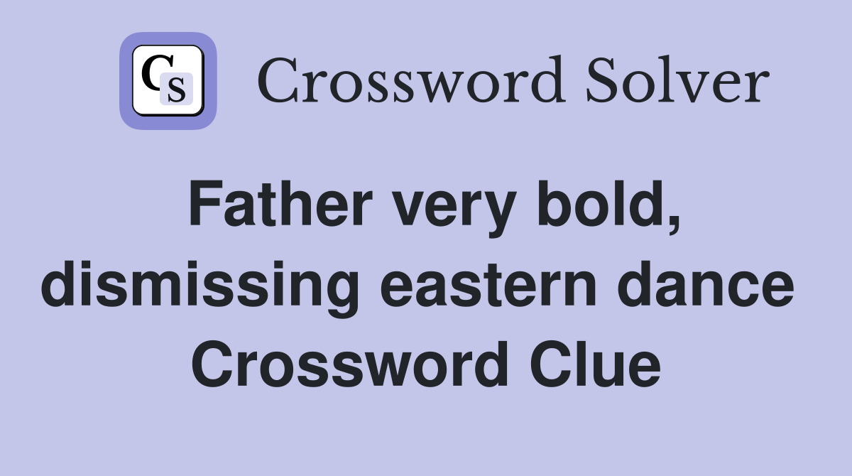Father very bold, dismissing eastern dance  Crossword Clue