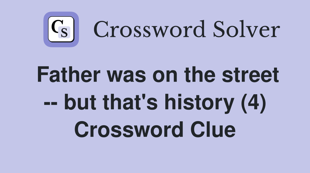 Father was on the street -- but that's history (4) Crossword Clue