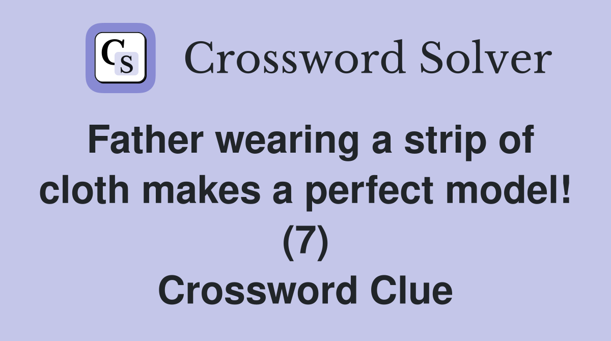 Father wearing a strip of cloth makes a perfect model! (7) - Crossword ...