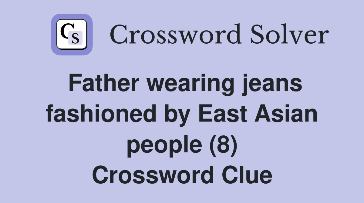 Father wearing jeans fashioned by East Asian people (8) Crossword Clue
