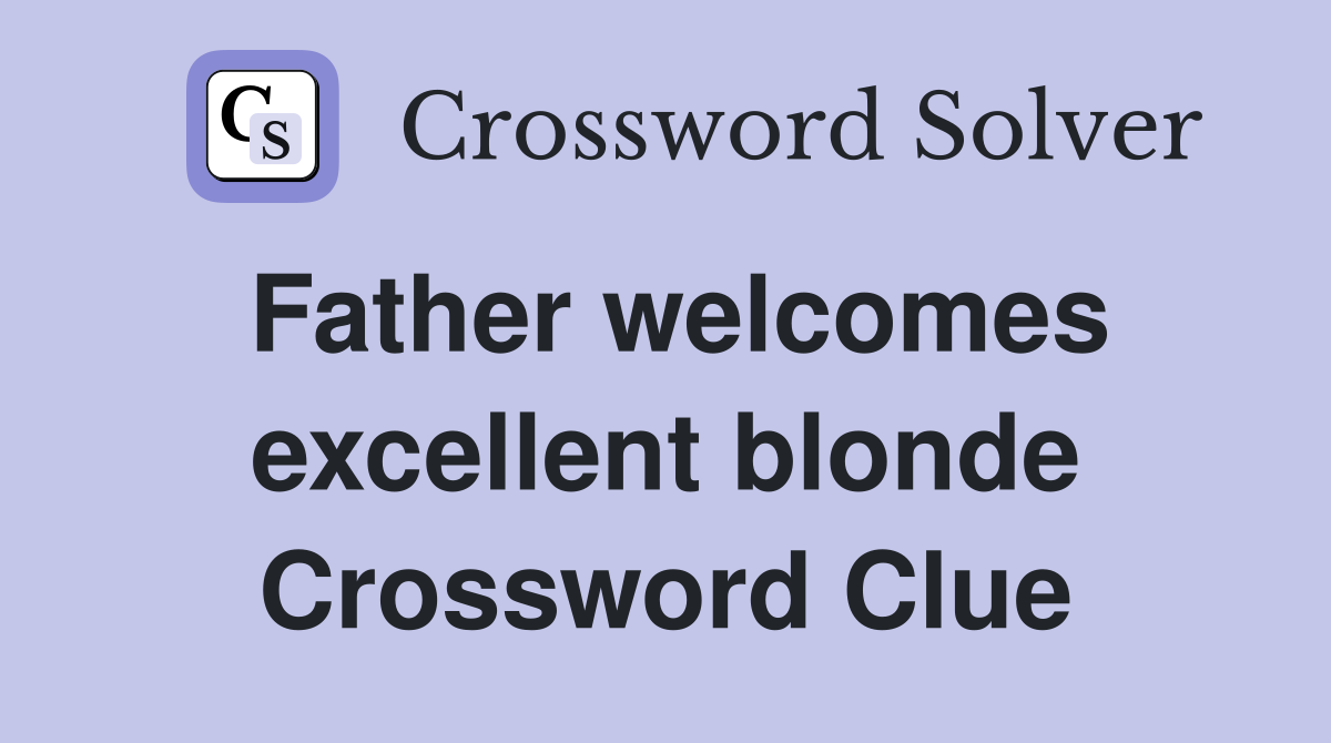 Father welcomes excellent blonde Crossword Clue