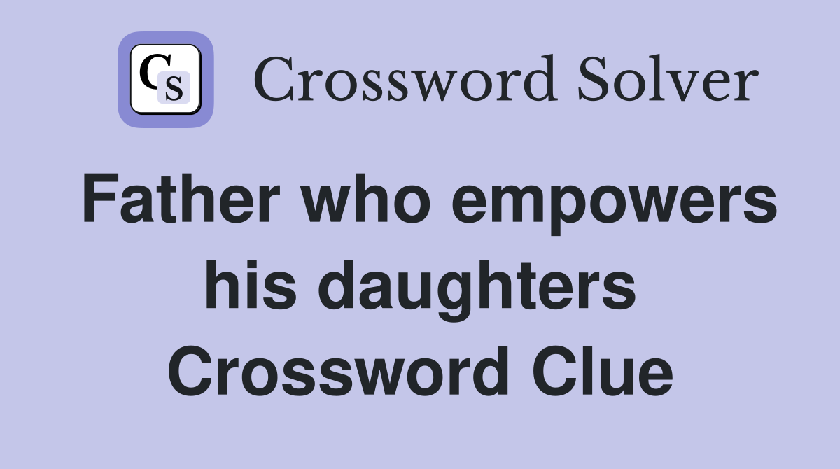 Father who empowers his daughters Crossword Clue
