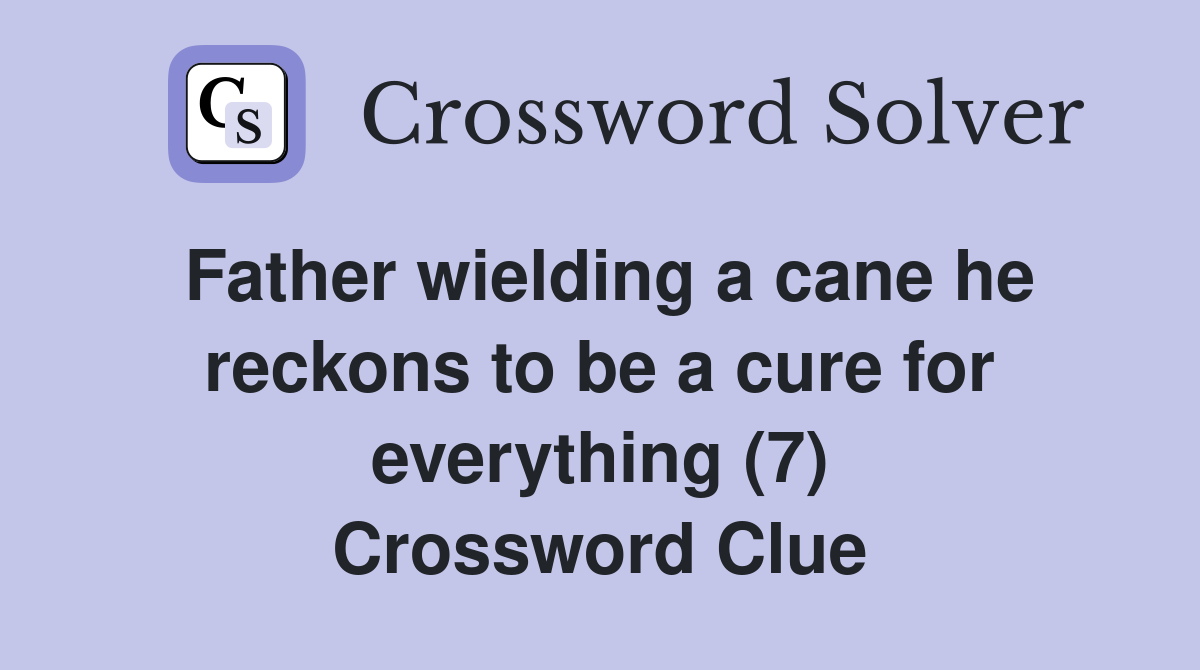 Father wielding a cane he reckons to be a cure for everything (7) Crossword Clue