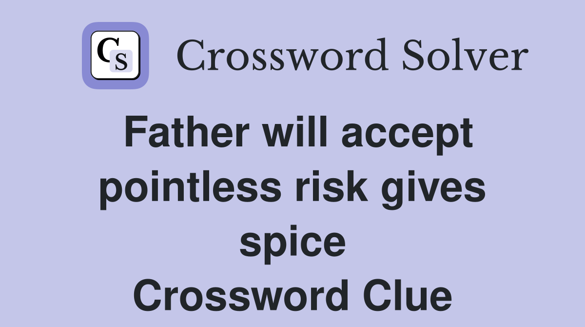 Father will accept pointless risk gives spice Crossword Clue