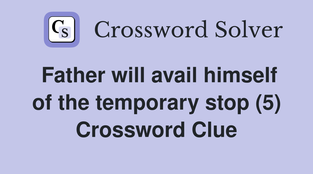 Father will avail himself of the temporary stop (5) Crossword Clue