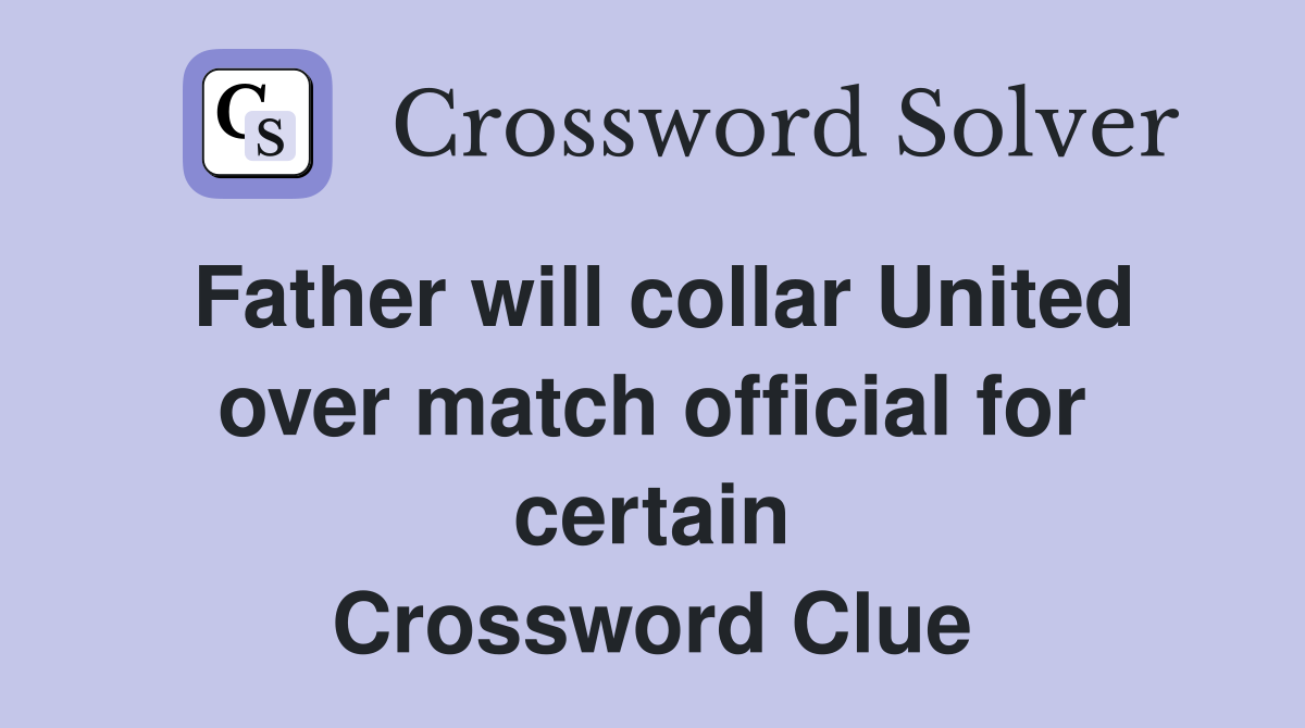 Father will collar United over match official for certain Crossword Clue