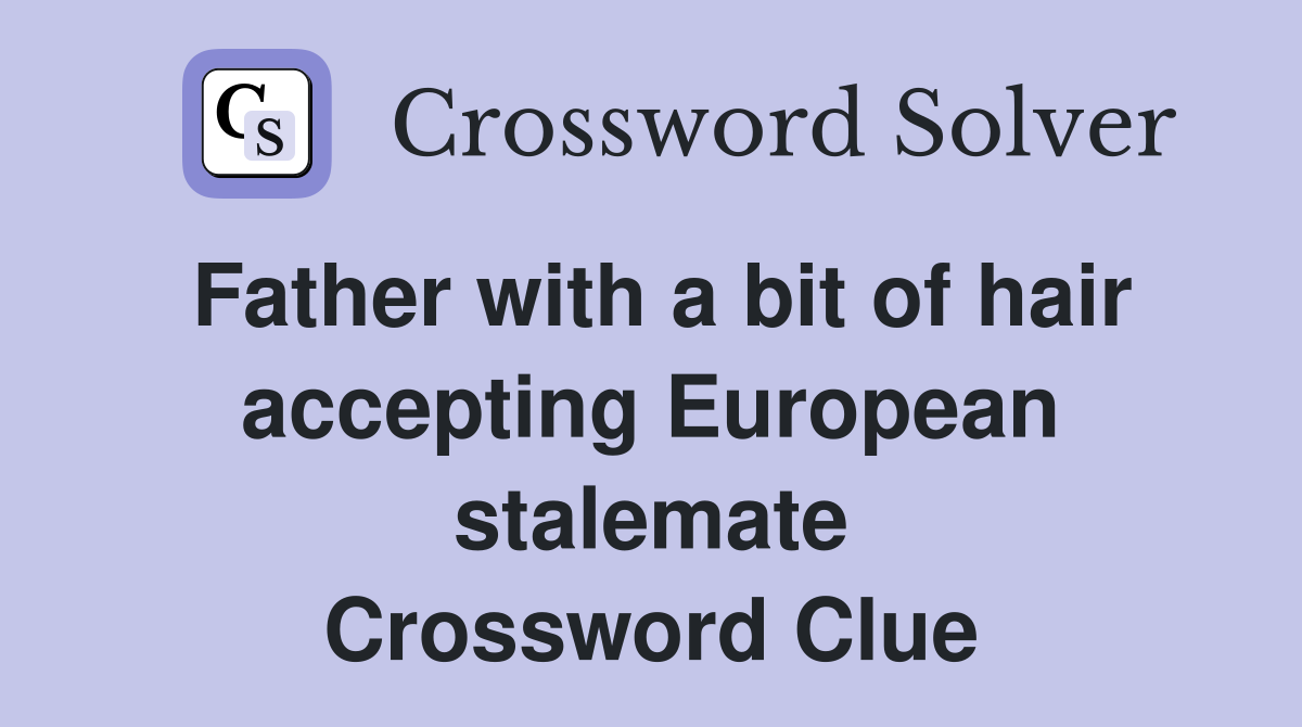 Father with a bit of hair accepting European stalemate Crossword Clue