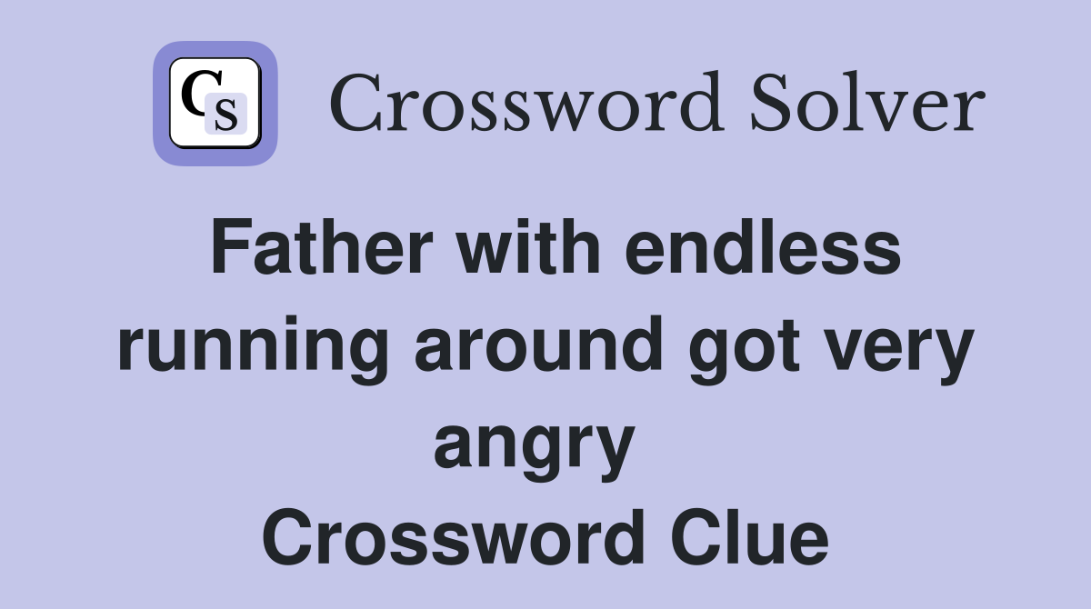 Father with endless running around got very angry  Crossword Clue