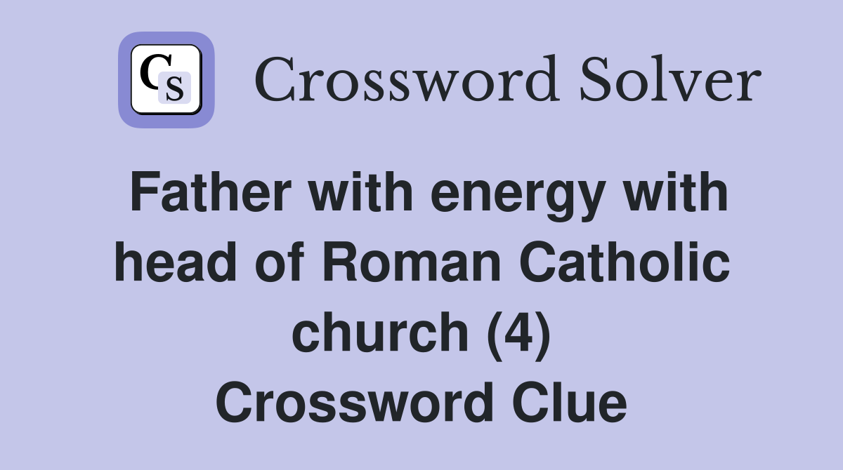 Father with energy with head of Roman Catholic church (4) Crossword Clue