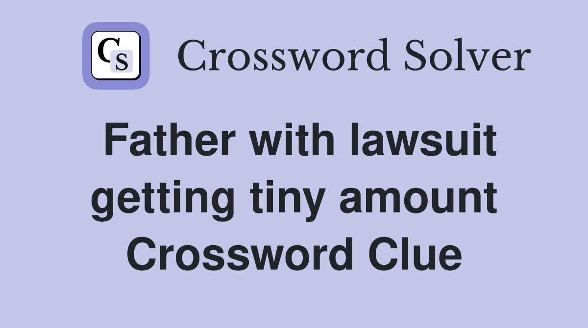 Father with lawsuit getting tiny amount Crossword Clue