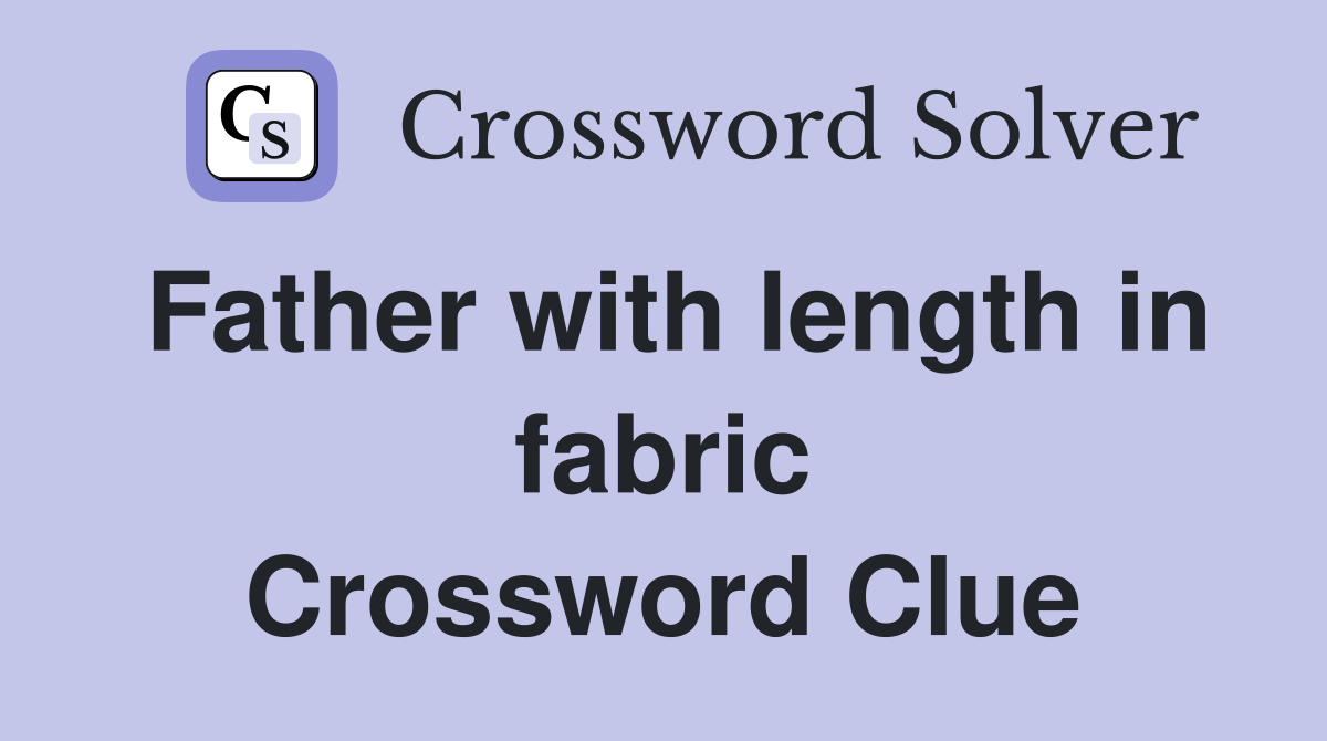 Father with length in fabric Crossword Clue
