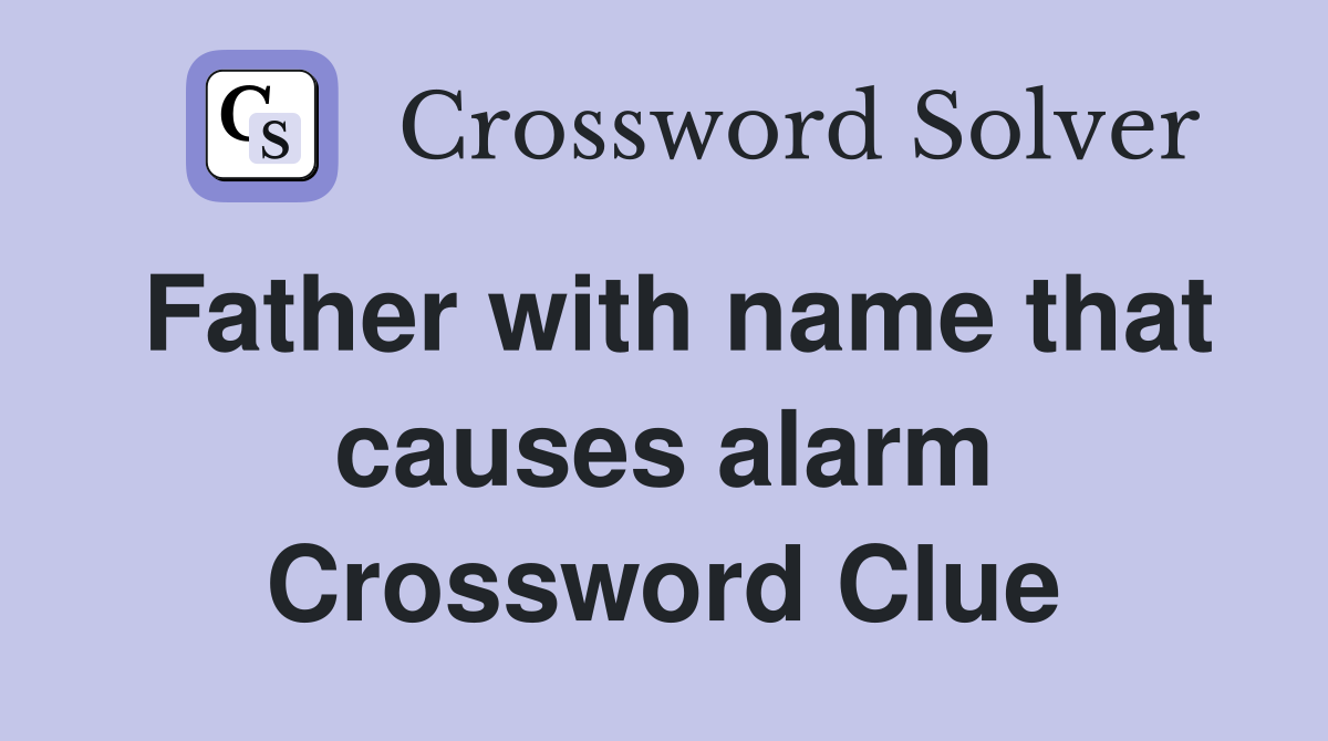 Father with name that causes alarm Crossword Clue
