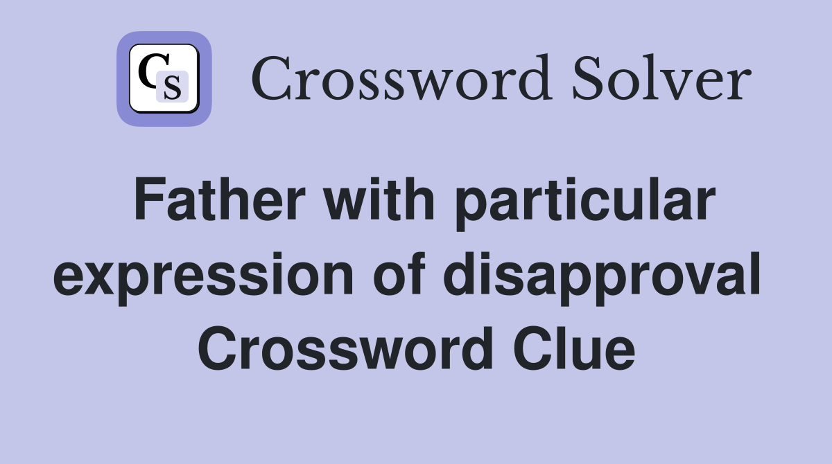 Father with particular expression of disapproval  Crossword Clue