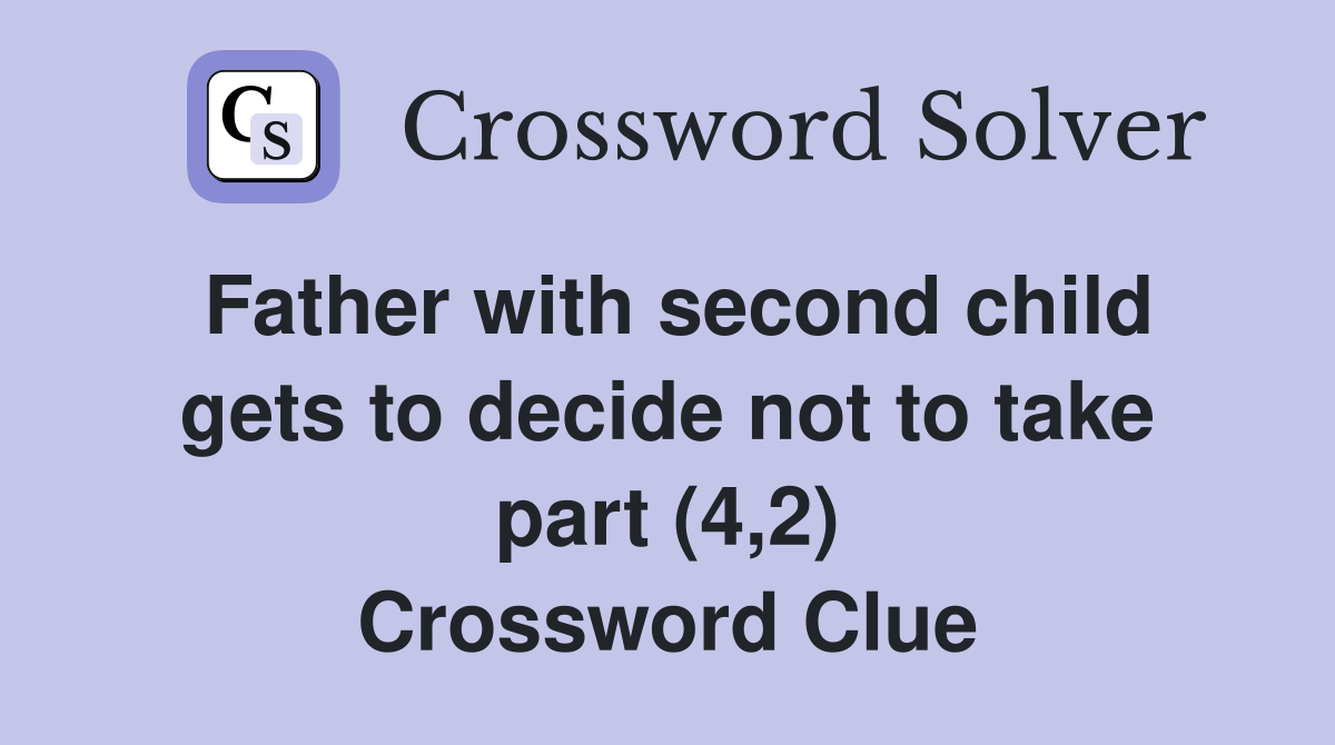 Father with second child gets to decide not to take part (4,2) Crossword Clue