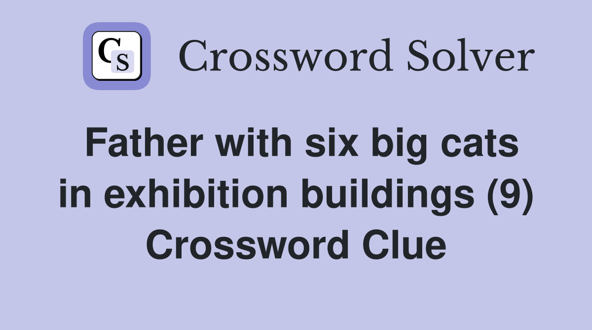 Father with six big cats in exhibition buildings (9) Crossword Clue