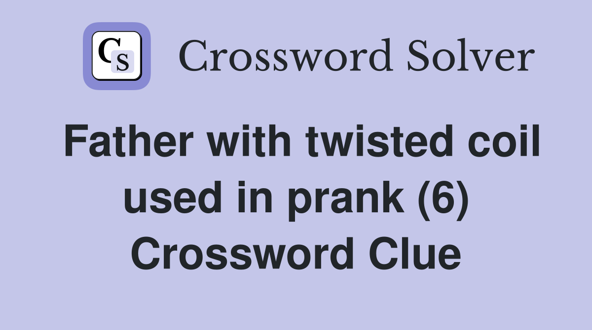 Father with twisted coil used in prank (6) Crossword Clue