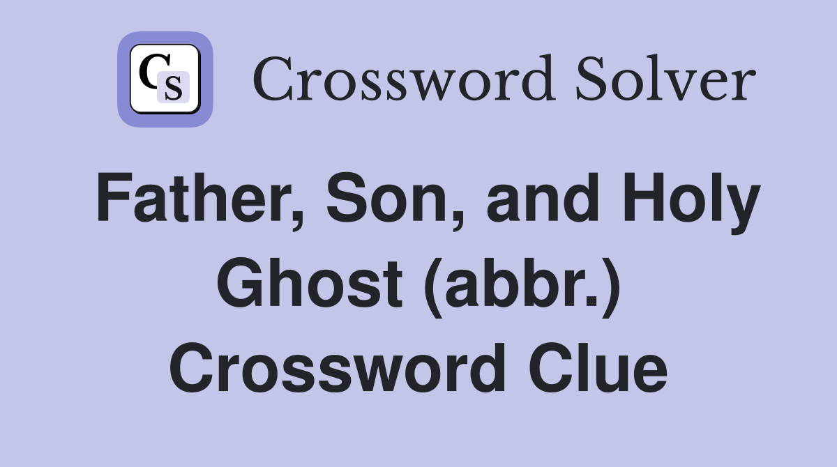 Father, Son, and Holy Ghost (abbr.) Crossword Clue