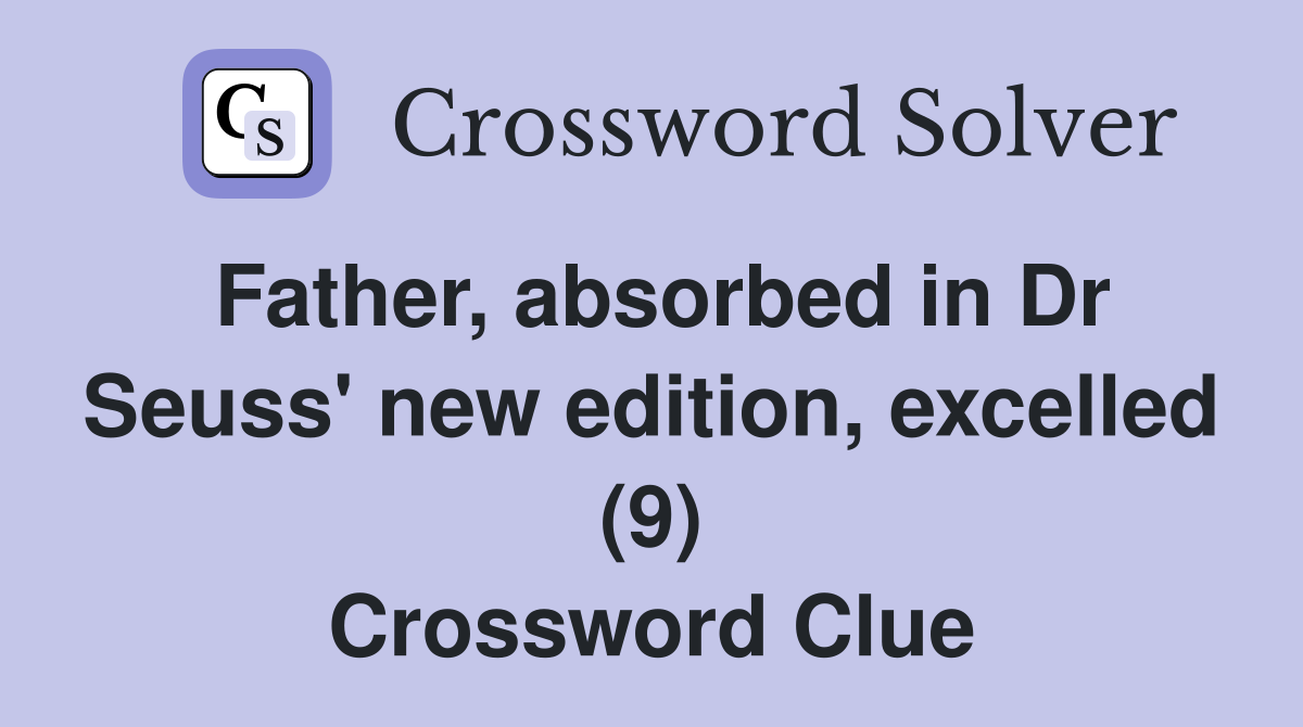 Father, absorbed in Dr Seuss' new edition, excelled (9) Crossword Clue