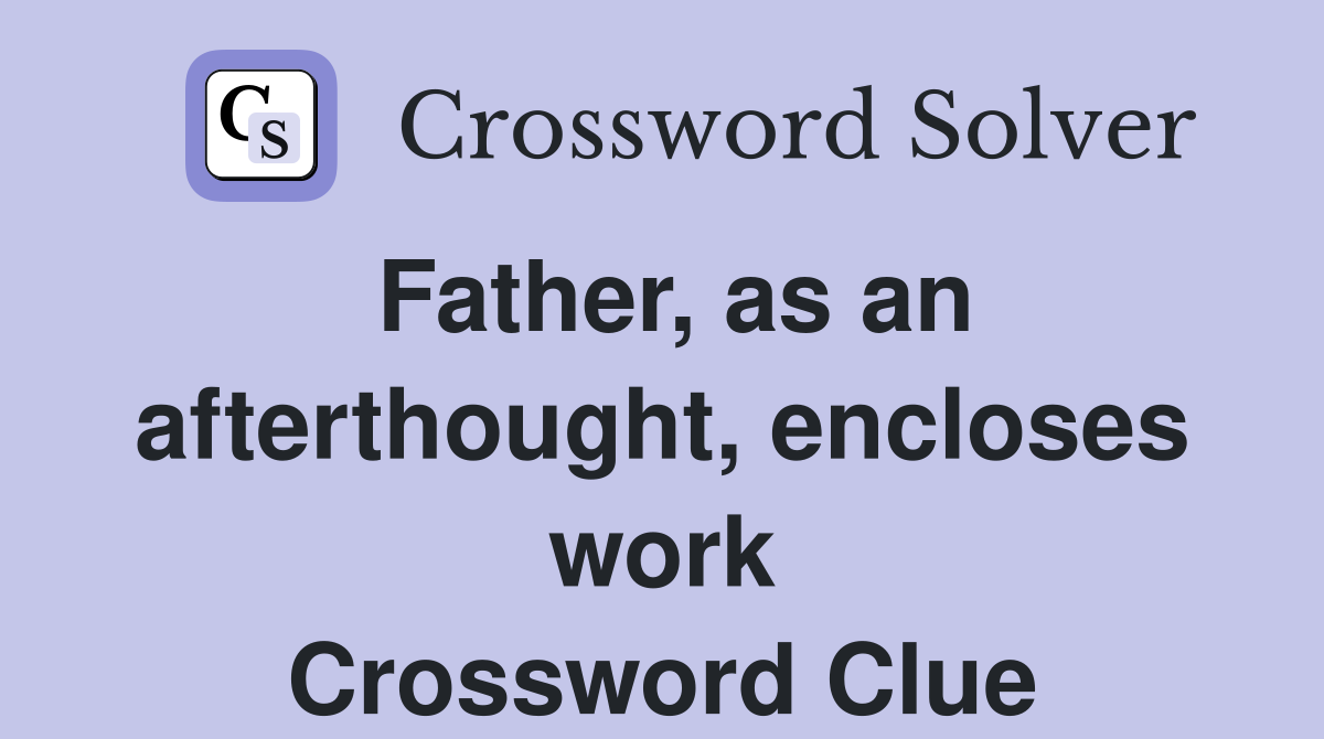 Father, as an afterthought, encloses work Crossword Clue