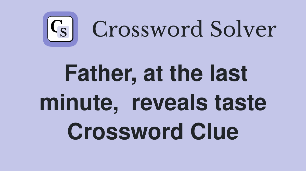 Father, at the last minute,  reveals taste Crossword Clue