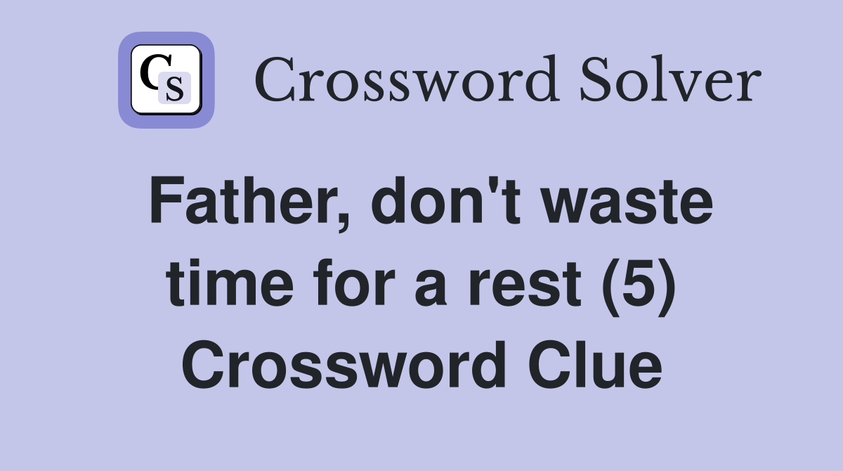 Father, don't waste time for a rest (5) Crossword Clue