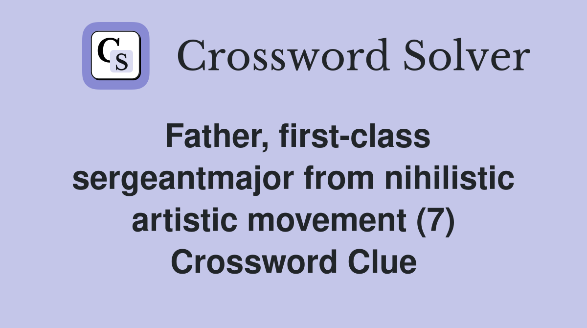 Father, first-class sergeantmajor from nihilistic artistic movement (7) Crossword Clue