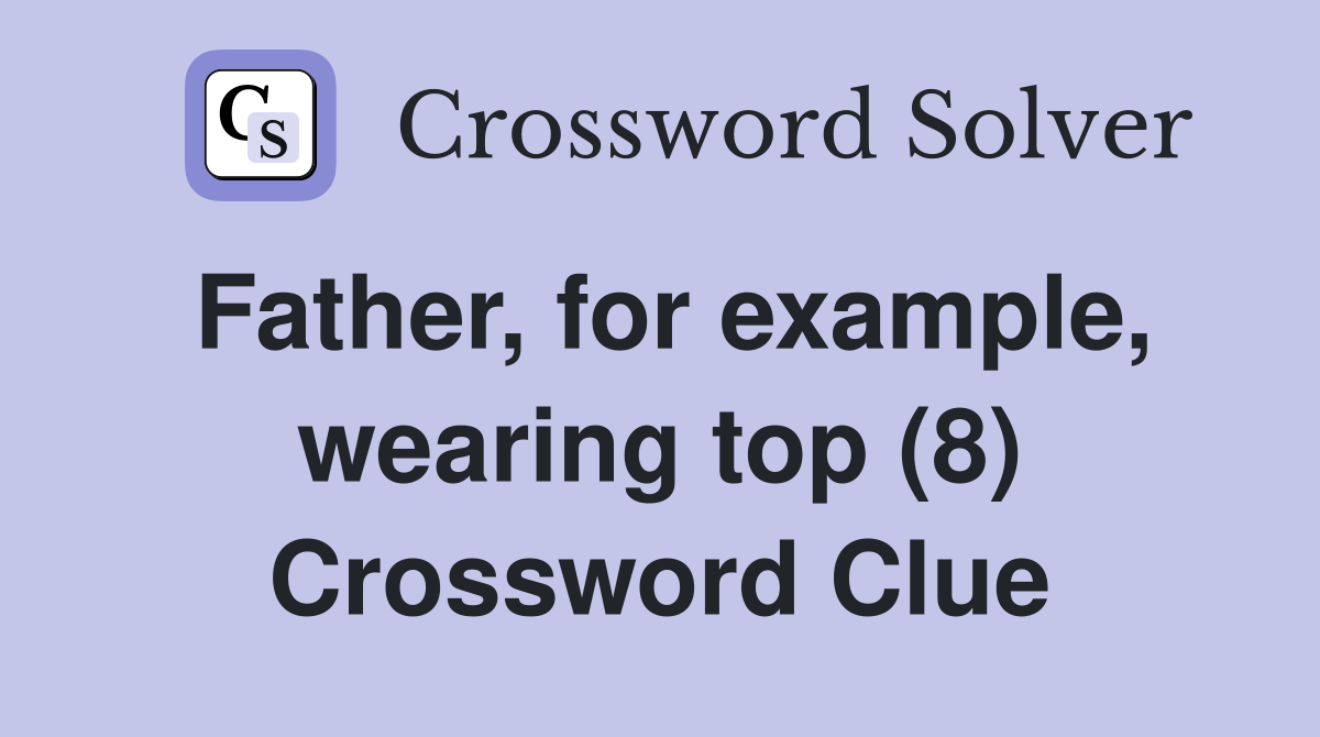 Father, for example, wearing top (8) Crossword Clue