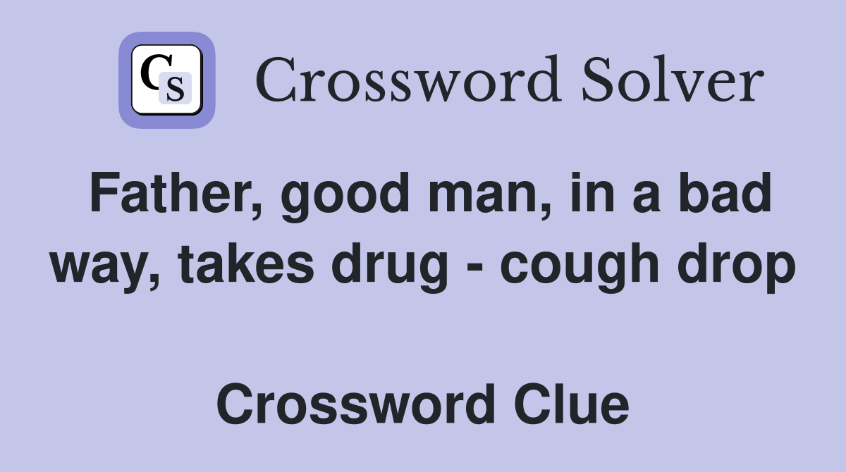 Father, good man, in a bad way, takes drug - cough drop  Crossword Clue