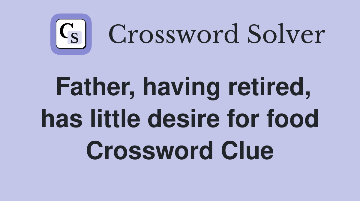 Father, having retired, has little desire for food Crossword Clue