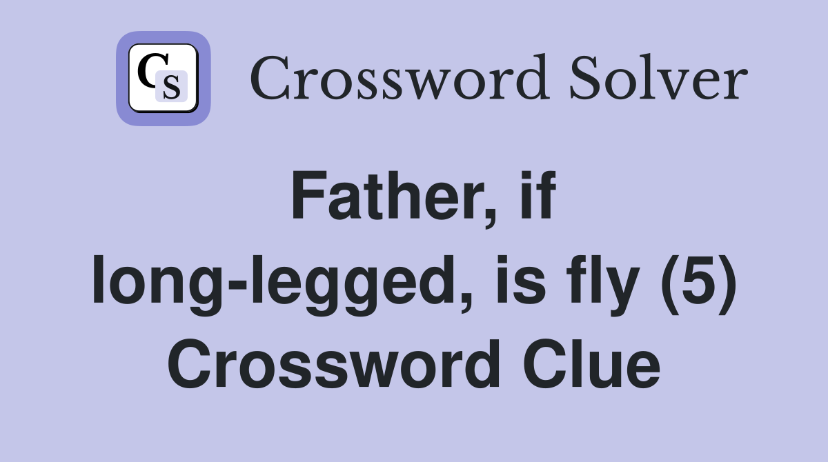 Father, if long-legged, is fly (5) Crossword Clue